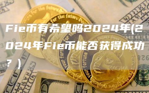 Fi币有希望吗2024年 - 2024年Fi币能否获得成功？